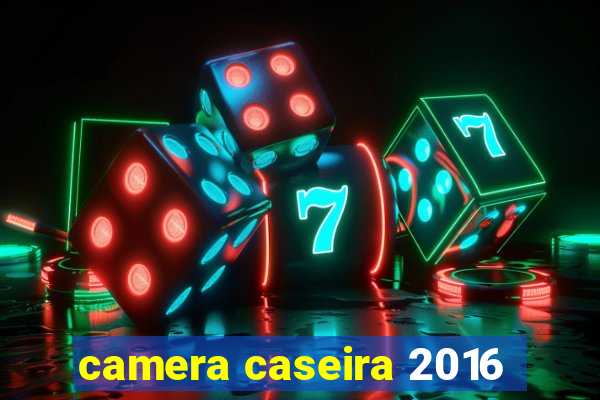 camera caseira 2016